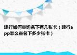 建行如何查詢名下有幾張卡（建行app怎么查名下多少張卡）