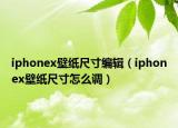 iphonex壁紙尺寸編輯（iphonex壁紙尺寸怎么調(diào)）