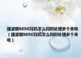 捷波朗MINI耳機怎么同時處理多個來電（捷波朗MINI耳機怎么同時處理多個來電）