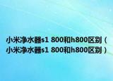 小米凈水器s1 800和h800區(qū)別（小米凈水器s1 800和h800區(qū)別）