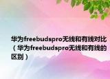 華為freebudspro無線和有線對(duì)比（華為freebudspro無線和有線的區(qū)別）