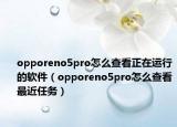 opporeno5pro怎么查看正在運(yùn)行的軟件（opporeno5pro怎么查看最近任務(wù)）