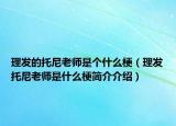 理發(fā)的托尼老師是個什么梗（理發(fā)托尼老師是什么梗簡介介紹）