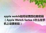 apple watch如何設置四位數(shù)密碼（Apple Watch Series 4怎么在手機上設置密碼）