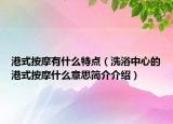 港式按摩有什么特點(diǎn)（洗浴中心的港式按摩什么意思簡介介紹）