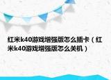 紅米k40游戲增強(qiáng)版怎么插卡（紅米k40游戲增強(qiáng)版怎么關(guān)機(jī)）