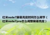 紅米note7屏幕亮度時(shí)間怎么調(diào)節(jié)（紅米note7pro怎么調(diào)整屏幕亮度）