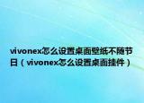 vivonex怎么設(shè)置桌面壁紙不隨節(jié)日（vivonex怎么設(shè)置桌面掛件）