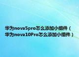 華為nova5pro怎么添加小組件（華為nova10Pro怎么添加小組件）