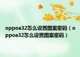 oppoa32怎么設(shè)置圖案密碼（oppoa32怎么設(shè)置圖案密碼）