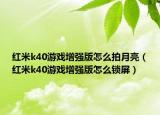 紅米k40游戲增強(qiáng)版怎么拍月亮（紅米k40游戲增強(qiáng)版怎么鎖屏）