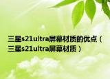 三星s21ultra屏幕材質(zhì)的優(yōu)點(diǎn)（三星s21ultra屏幕材質(zhì)）