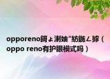 opporeno鎶ょ溂妯″紡鍦ㄥ摢（oppo reno有護(hù)眼模式嗎）