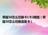 榮耀50怎么切換卡1卡2網(wǎng)絡(luò)（榮耀50怎么切換流量卡）