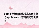 apple watch省電模式怎么關(guān)閉（apple watch省電模式怎么關(guān)）