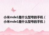 小米mde1是什么型號的手機（小米mde1是什么型號的手機）