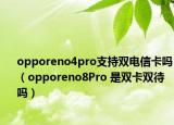 opporeno4pro支持雙電信卡嗎（opporeno8Pro 是雙卡雙待嗎）