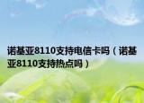 諾基亞8110支持電信卡嗎（諾基亞8110支持熱點嗎）