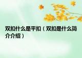 雙扣什么是平扣（雙扣是什么簡(jiǎn)介介紹）