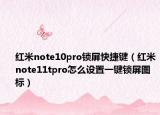 紅米note10pro鎖屏快捷鍵（紅米note11tpro怎么設(shè)置一鍵鎖屏圖標）