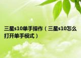 三星s10單手操作（三星s10怎么打開單手模式）