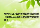 華為nova7如何關閉軟件自動更新（華為nova8怎么關閉軟件更新提醒）