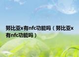 努比亞x有nfc功能嗎（努比亞x有nfc功能嗎）