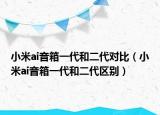 小米ai音箱一代和二代對(duì)比（小米ai音箱一代和二代區(qū)別）