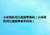 小米耳機可以連接蘋果嗎（小米耳機可以連接蘋果手機嗎）