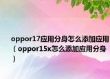 oppor17應(yīng)用分身怎么添加應(yīng)用（oppor15x怎么添加應(yīng)用分身）