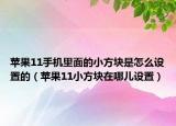 蘋果11手機(jī)里面的小方塊是怎么設(shè)置的（蘋果11小方塊在哪兒設(shè)置）