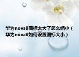 華為nova8圖標太大了怎么縮?。ㄈA為nova8如何設置圖標大小）