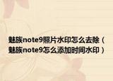 魅族note9照片水印怎么去除（魅族note9怎么添加時(shí)間水?。? /></span></a>
                        <h2><a href=