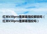 紅米k50pro是屏幕指紋解鎖嗎（紅米k50pro是屏幕指紋嗎）