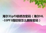 海爾31pf3鎖修改密碼（海爾HL-33PF3指紋鎖怎么刪除密碼）