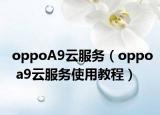 oppoA9云服務(wù)（oppo a9云服務(wù)使用教程）