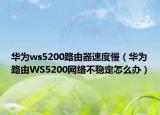 華為ws5200路由器速度慢（華為路由WS5200網(wǎng)絡(luò)不穩(wěn)定怎么辦）