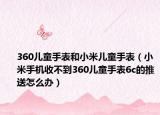 360兒童手表和小米兒童手表（小米手機收不到360兒童手表6c的推送怎么辦）