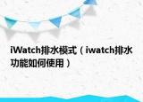 iWatch排水模式（iwatch排水功能如何使用）