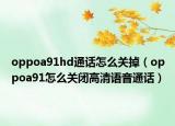 oppoa91hd通話怎么關(guān)掉（oppoa91怎么關(guān)閉高清語音通話）