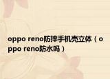 oppo reno防摔手機(jī)殼立體（oppo reno防水嗎）