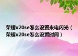 榮耀x20se怎么設(shè)置來(lái)電閃光（榮耀x20se怎么設(shè)置時(shí)間）