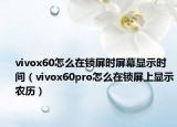 vivox60怎么在鎖屏時屏幕顯示時間（vivox60pro怎么在鎖屏上顯示農歷）