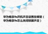 華為暢享9s開機(jī)聲音設(shè)置在哪里（華為暢享9s怎么關(guān)閉鎖屏聲音）