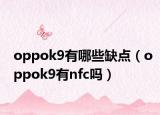 oppok9有哪些缺點(diǎn)（oppok9有nfc嗎）