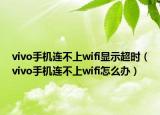 vivo手機(jī)連不上wifi顯示超時(shí)（vivo手機(jī)連不上wifi怎么辦）