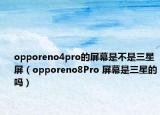 opporeno4pro的屏幕是不是三星屏（opporeno8Pro 屏幕是三星的嗎）