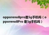 opporeno8pro是5g手機嗎（opporeno8Pro 是5g手機嗎）