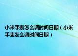 小米手表怎么調(diào)時間日期（小米手表怎么調(diào)時間日期）