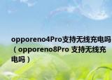 opporeno4Pro支持無線充電嗎（opporeno8Pro 支持無線充電嗎）